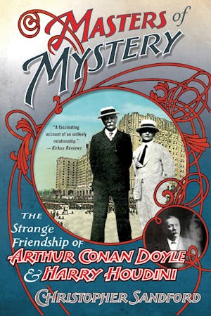 Masters of Mystery: The Strange Friendship of Arthur Conan Doyle and Harry Houdini
