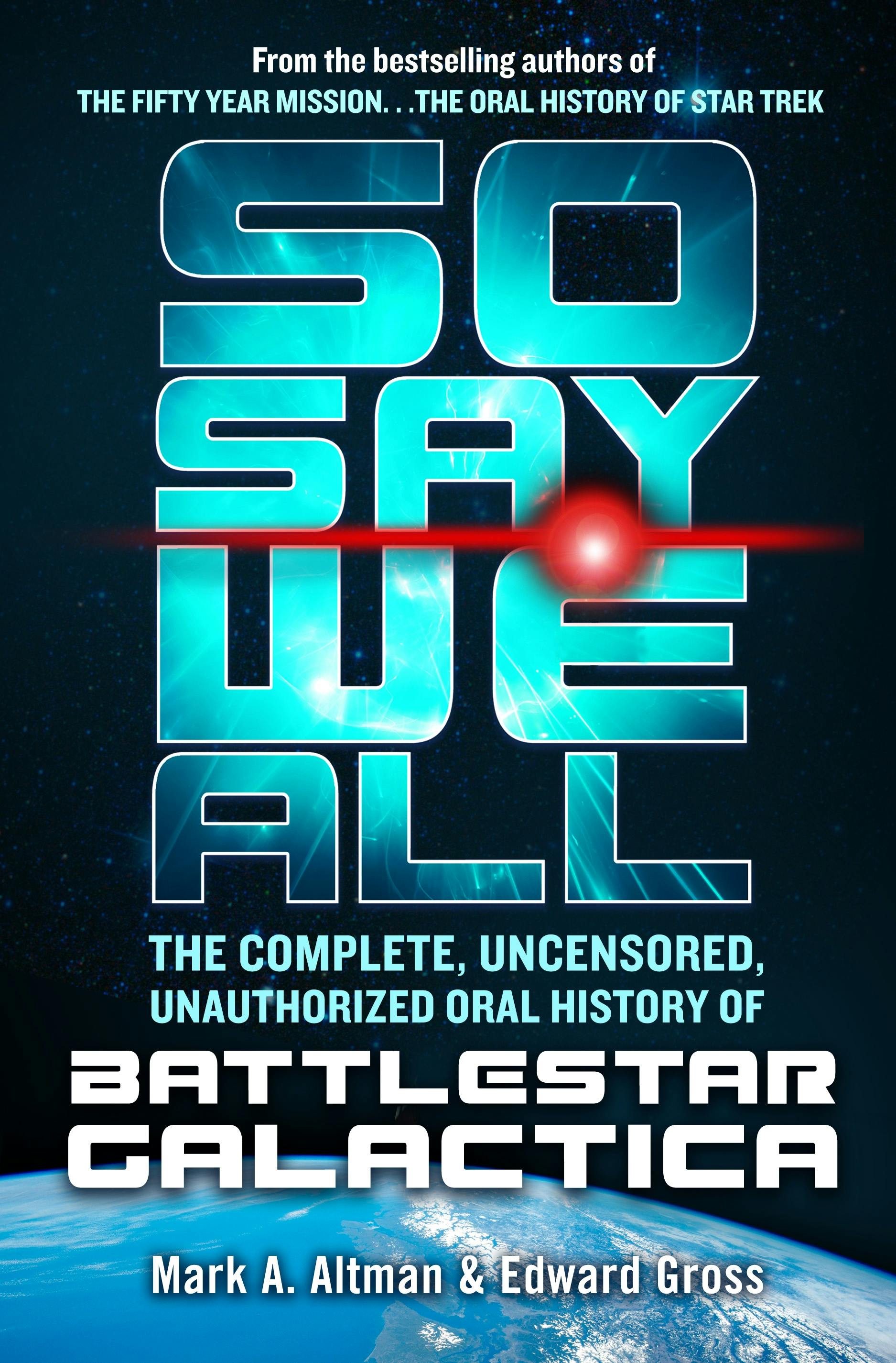 Cover for the book titled as: So Say We All: The Complete, Uncensored, Unauthorized Oral History of Battlestar Galactica