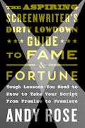 The Aspiring Screenwriter's Dirty Lowdown Guide to Fame and Fortune