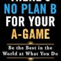 There's No Plan B for Your A-Game