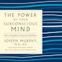 The Power of Your Subconscious Mind: The Complete Original Edition