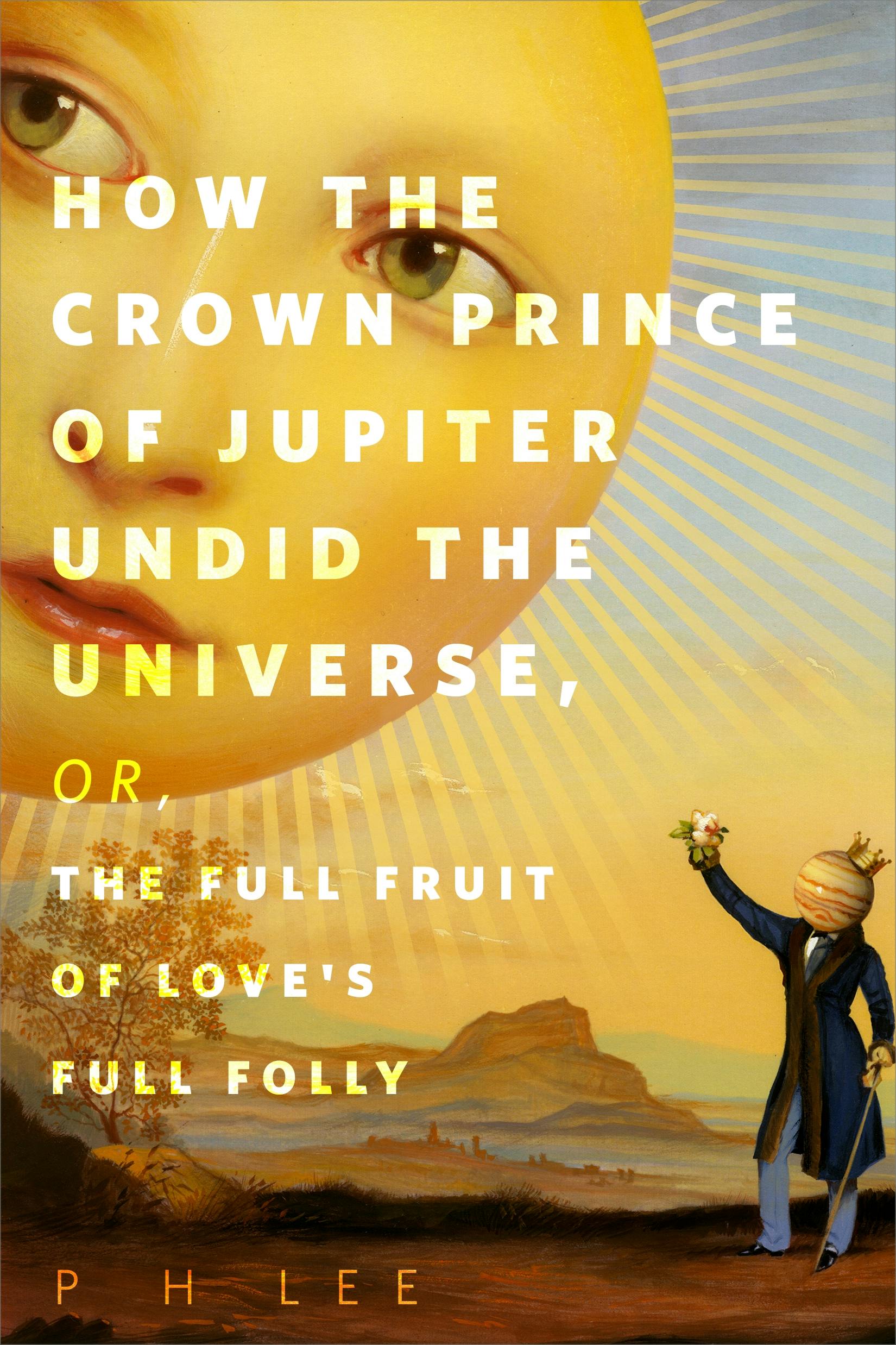 Cover for the book titled as: How the Crown Prince of Jupiter Undid the Universe, or, The Full Fruit of Love's Full Folly